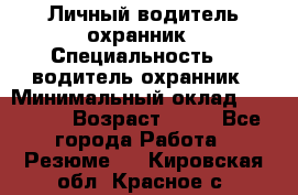 Личный водитель охранник › Специальность ­  водитель-охранник › Минимальный оклад ­ 85 000 › Возраст ­ 43 - Все города Работа » Резюме   . Кировская обл.,Красное с.